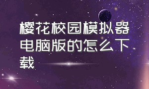 樱花校园模拟器电脑版的怎么下载