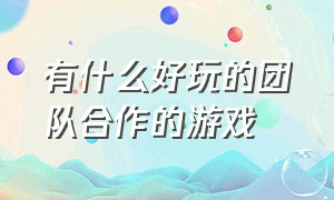 有什么好玩的团队合作的游戏