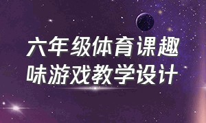 六年级体育课趣味游戏教学设计