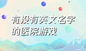 有没有英文名字的医院游戏