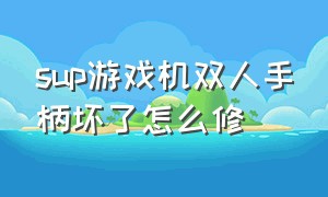 sup游戏机双人手柄坏了怎么修