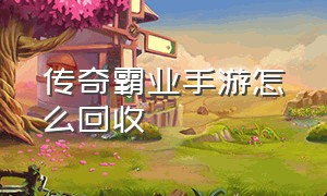 传奇霸业手游怎么回收（传奇霸业手游哪里买元宝便宜）