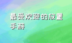 最受欢迎的放置手游（放置类手游排行榜2020前十名）