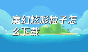 魔幻炫彩粒子怎么下载