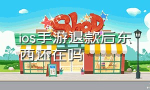 IOS手游退款后东西还在吗