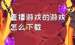 直播游戏的游戏怎么下载