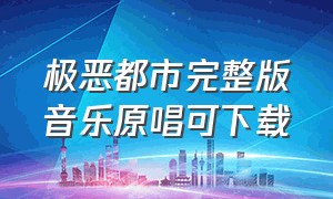 极恶都市完整版音乐原唱可下载