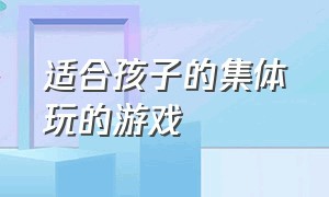 适合孩子的集体玩的游戏