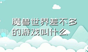 魔兽世界差不多的游戏叫什么