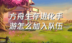 方舟生存进化手游怎么加入队伍