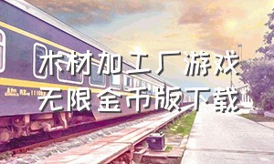 木材加工厂游戏无限金币版下载（闲置木材厂无限金币版下载）