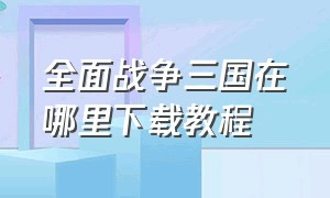 全面战争三国在哪里下载教程