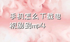 手机怎么下载电视剧到mp4