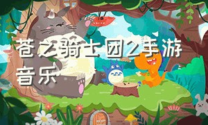 苍之骑士团2手游音乐（苍之骑士团2手游所有女生图片）