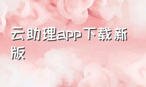 云助理app下载新版（云助理2.8.0下载）