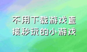 不用下载游戏直接秒玩的小游戏