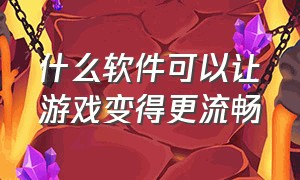 什么软件可以让游戏变得更流畅