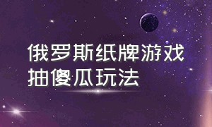 俄罗斯纸牌游戏抽傻瓜玩法