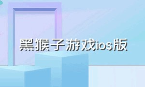 黑猴子游戏ios版（黑猴子游戏iOS版）