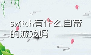 switch有什么自带的游戏吗