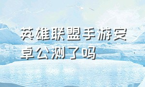 英雄联盟手游安卓公测了吗（英雄联盟手游安卓什么系统可以玩）