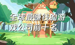 全球最赚钱的游戏公司前十名