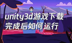 unity3d游戏下载完成后如何运行