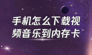 手机怎么下载视频音乐到内存卡