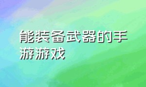 能装备武器的手游游戏（可以打装备的手游游戏排行榜）