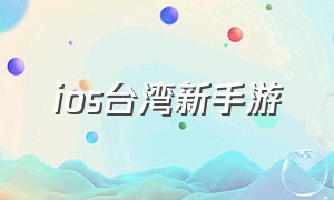 ios台湾新手游（ios台湾最好玩的手游）