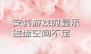 安装游戏时显示磁盘空间不足