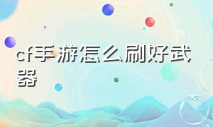 cf手游怎么刷好武器