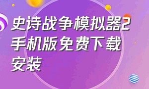 史诗战争模拟器2手机版免费下载安装（史诗战争模拟器二下载）