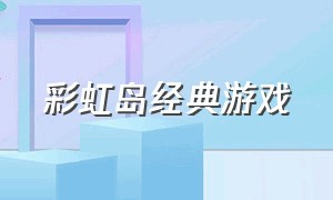 彩虹岛经典游戏（80后游戏厅所有游戏）