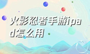 火影忍者手游ipad怎么用