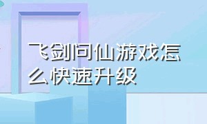 飞剑问仙游戏怎么快速升级