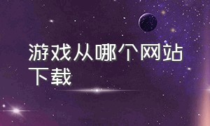 游戏从哪个网站下载