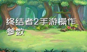 终结者2手游操作参数