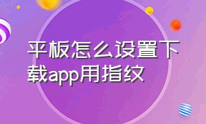 平板怎么设置下载app用指纹