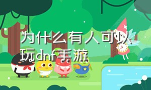 为什么有人可以玩dnf手游（dnf手游为什么没人玩）