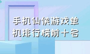 手机仙侠游戏单机排行榜前十名