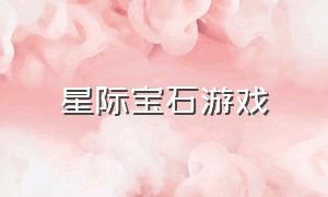 星际宝石游戏（璀璨宝石游戏官网下载）