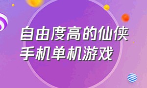 自由度高的仙侠手机单机游戏