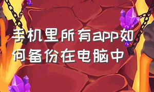 手机里所有app如何备份在电脑中