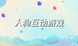 人狗互动游戏（人狗互动游戏大全）