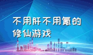 不用肝不用氪的修仙游戏