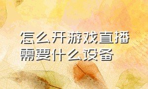 怎么开游戏直播需要什么设备