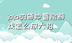 jojo的奇妙冒险游戏怎么放大招