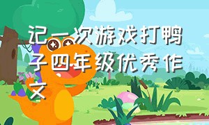 记一次游戏打鸭子四年级优秀作文