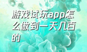 游戏试玩app怎么做到一天几百的